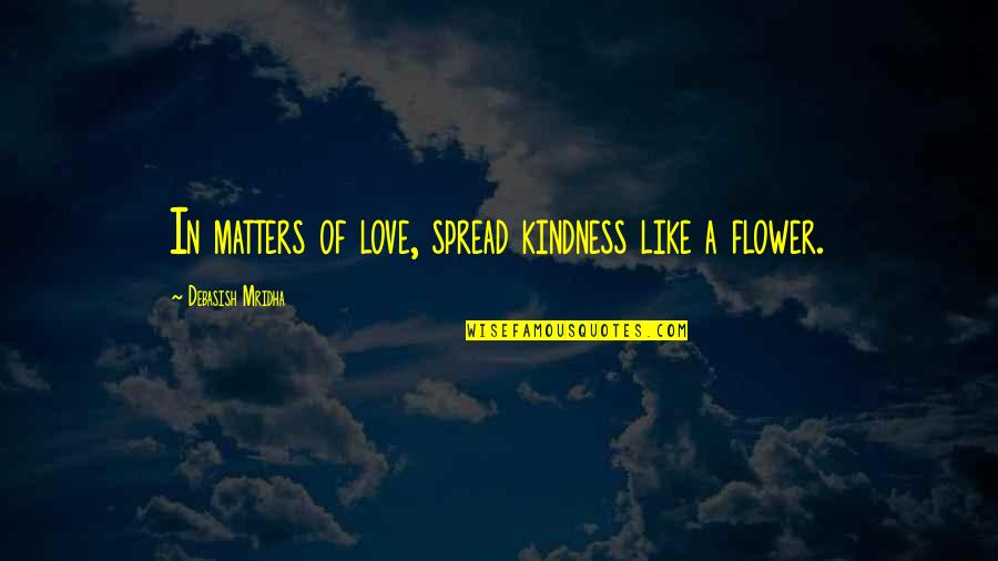 Love Like A Flower Quotes By Debasish Mridha: In matters of love, spread kindness like a