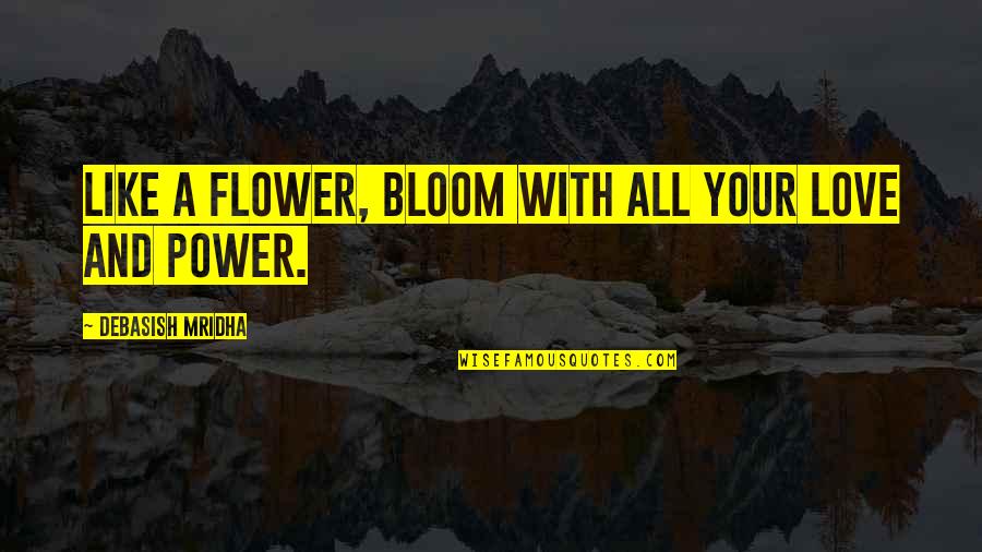 Love Like A Flower Quotes By Debasish Mridha: Like a flower, bloom with all your love