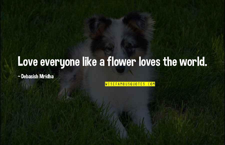 Love Like A Flower Quotes By Debasish Mridha: Love everyone like a flower loves the world.