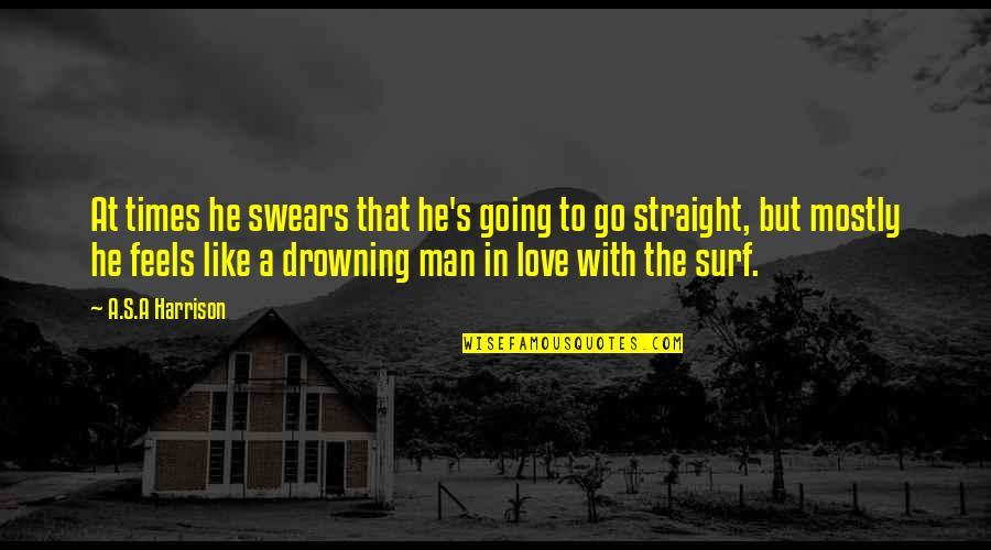 Love Like A Man Quotes By A.S.A Harrison: At times he swears that he's going to