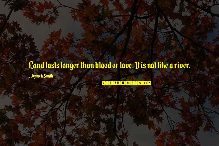 Love Like A River Quotes By Annick Smith: Land lasts longer than blood or love. It