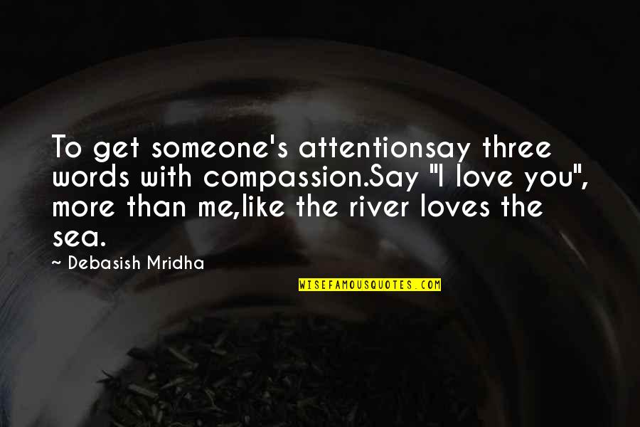 Love Like A River Quotes By Debasish Mridha: To get someone's attentionsay three words with compassion.Say