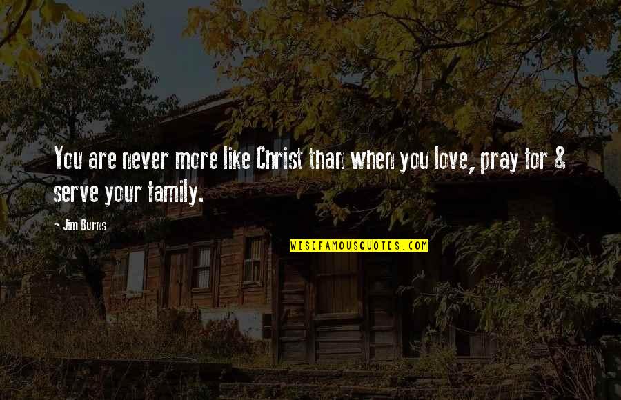 Love Like Family Quotes By Jim Burns: You are never more like Christ than when