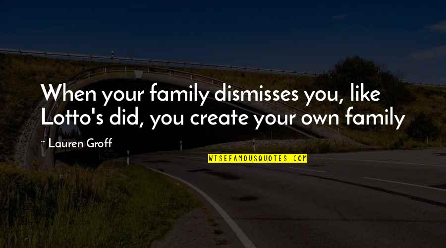 Love Like Family Quotes By Lauren Groff: When your family dismisses you, like Lotto's did,