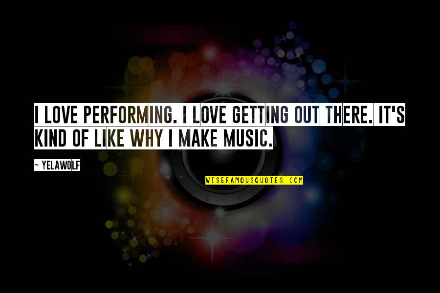 Love Like Music Quotes By Yelawolf: I love performing. I love getting out there.