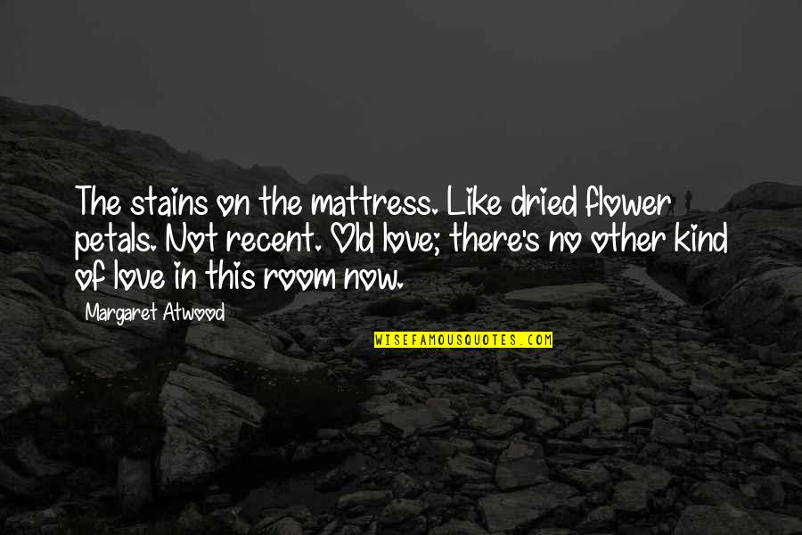 Love Like No Other Quotes By Margaret Atwood: The stains on the mattress. Like dried flower