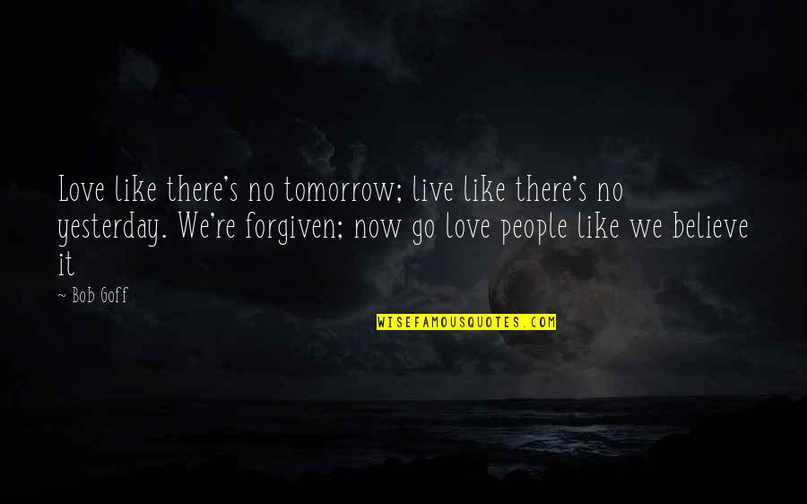 Love Like No Tomorrow Quotes By Bob Goff: Love like there's no tomorrow; live like there's