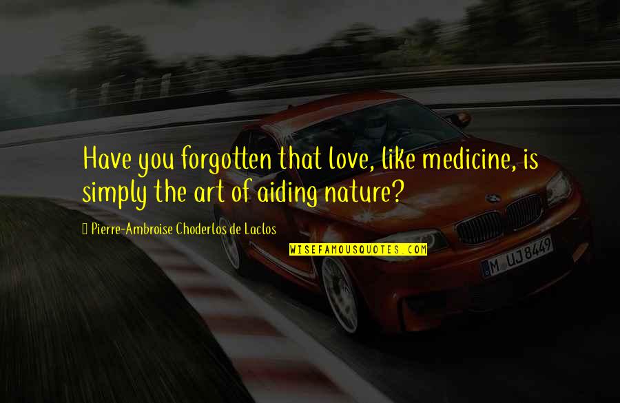 Love Like Quotes By Pierre-Ambroise Choderlos De Laclos: Have you forgotten that love, like medicine, is