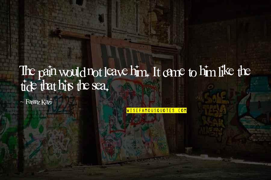 Love Like Sea Quotes By Faraaz Kazi: The pain would not leave him. It came