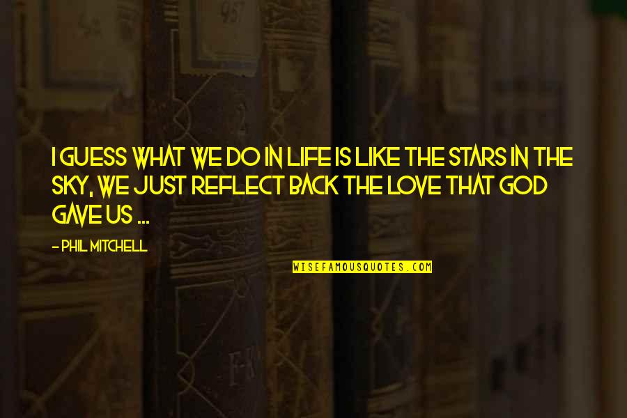 Love Like Stars Quotes By Phil Mitchell: I guess what we do in life is Love Like Stars Quotes By Phil Mitchell: I guess what we do in life is