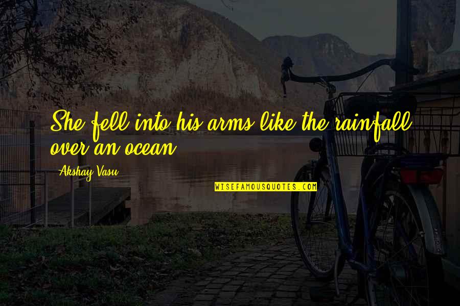 Love Like The Ocean Quotes By Akshay Vasu: She fell into his arms like the rainfall Love Like The Ocean Quotes By Akshay Vasu: She fell into his arms like the rainfall
