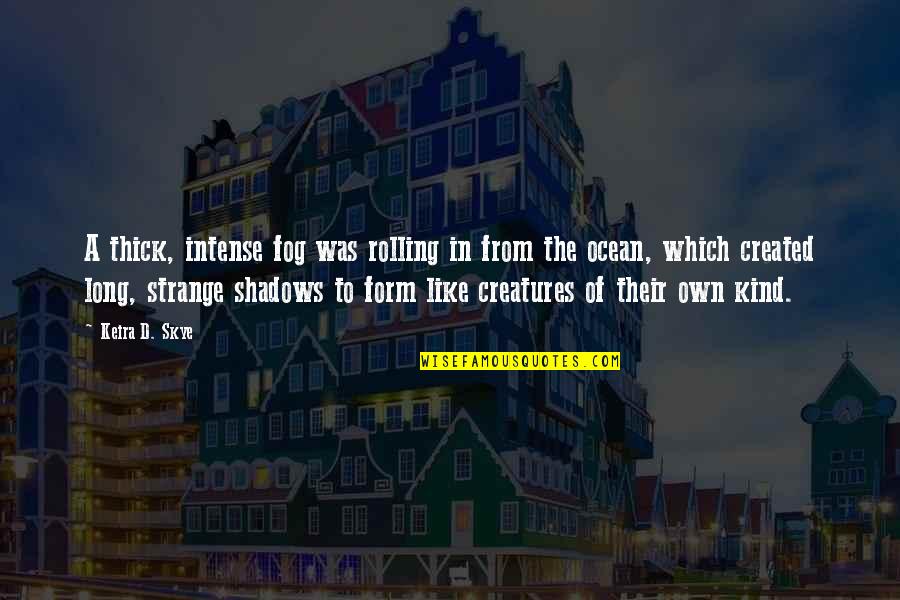 Love Like The Ocean Quotes By Keira D. Skye: A thick, intense fog was rolling in from Love Like The Ocean Quotes By Keira D. Skye: A thick, intense fog was rolling in from