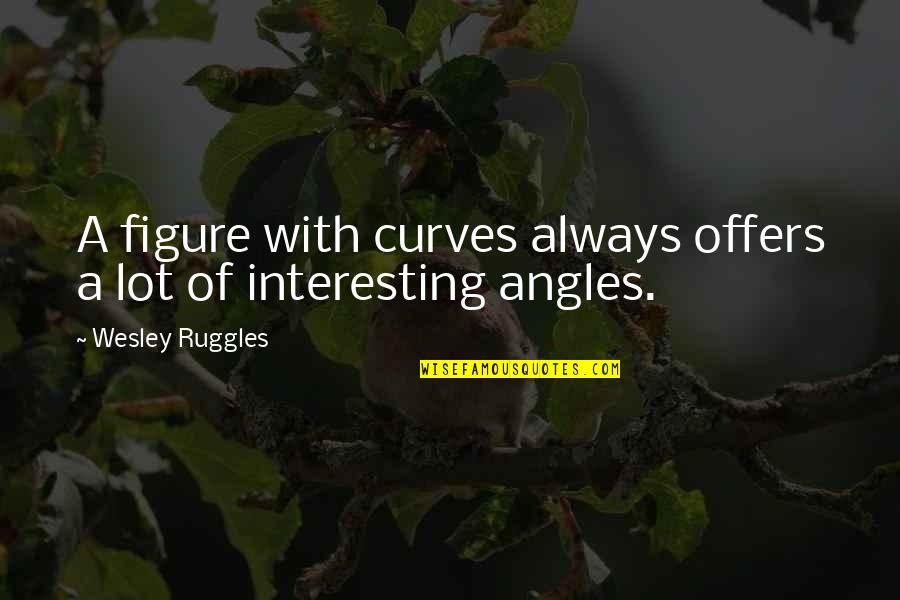 Love Like Theres No Tomorrow Quotes By Wesley Ruggles: A figure with curves always offers a lot