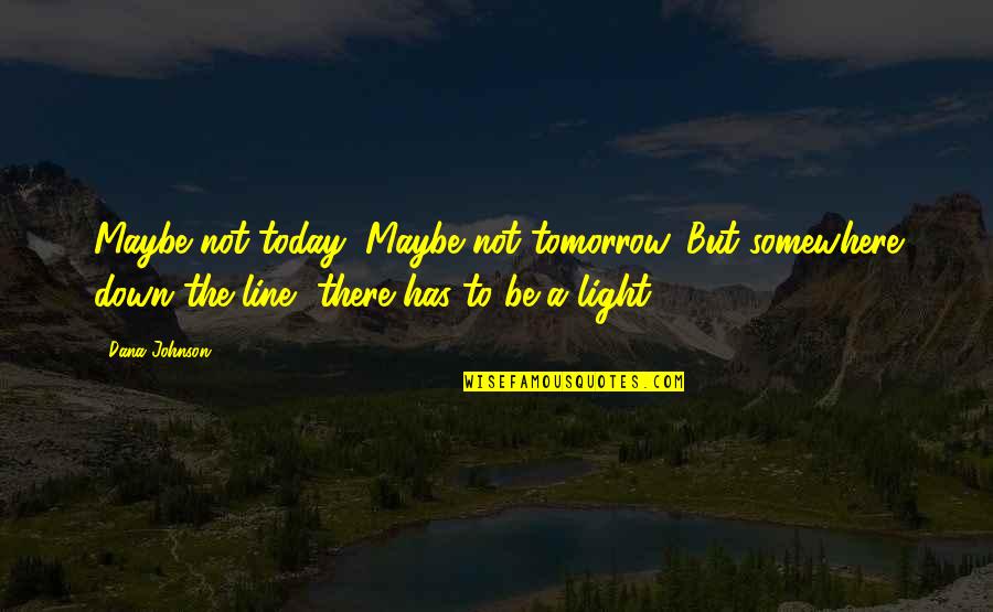 Love Line Quotes By Dana Johnson: Maybe not today, Maybe not tomorrow. But somewhere