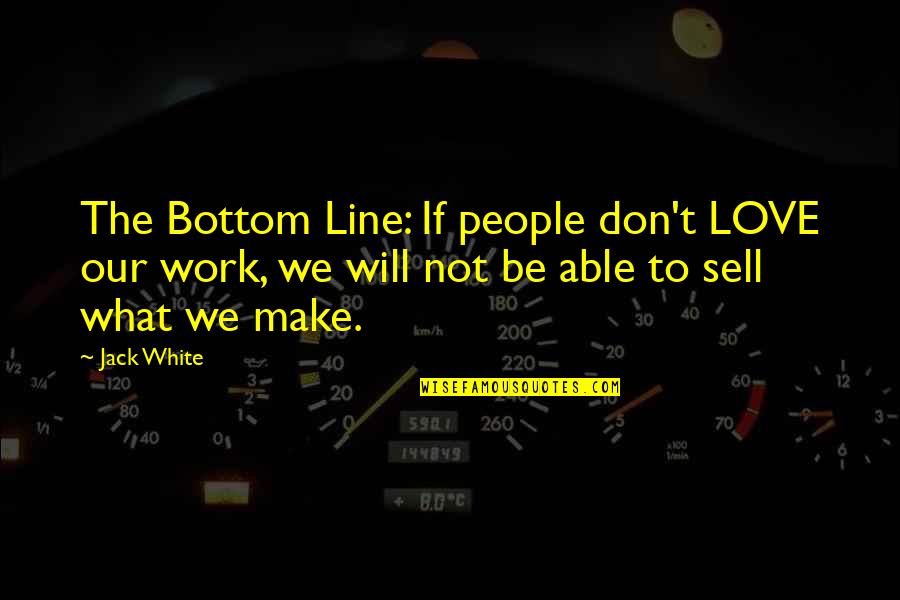 Love Line Quotes By Jack White: The Bottom Line: If people don't LOVE our