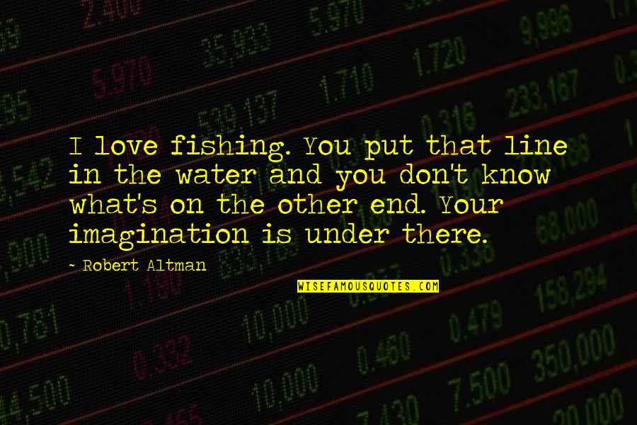 Love Line Quotes By Robert Altman: I love fishing. You put that line in