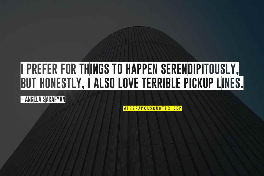 Love Lines Quotes By Angela Sarafyan: I prefer for things to happen serendipitously, but