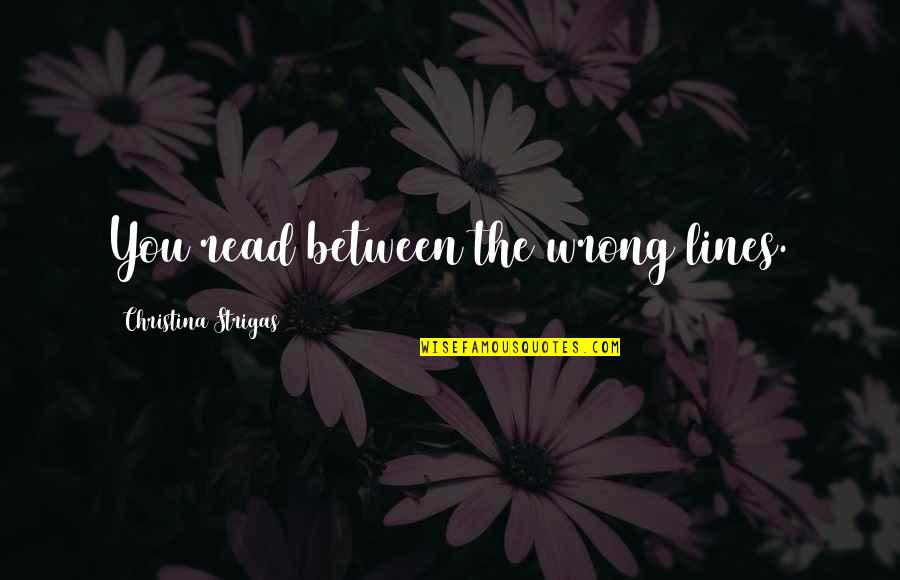 Love Lines Quotes By Christina Strigas: You read between the wrong lines. Love Lines Quotes By Christina Strigas: You read between the wrong lines.