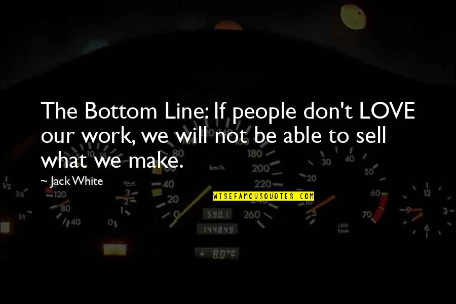Love Lines Quotes By Jack White: The Bottom Line: If people don't LOVE our