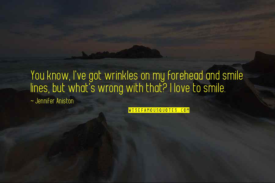 Love Lines Quotes By Jennifer Aniston: You know, I've got wrinkles on my forehead