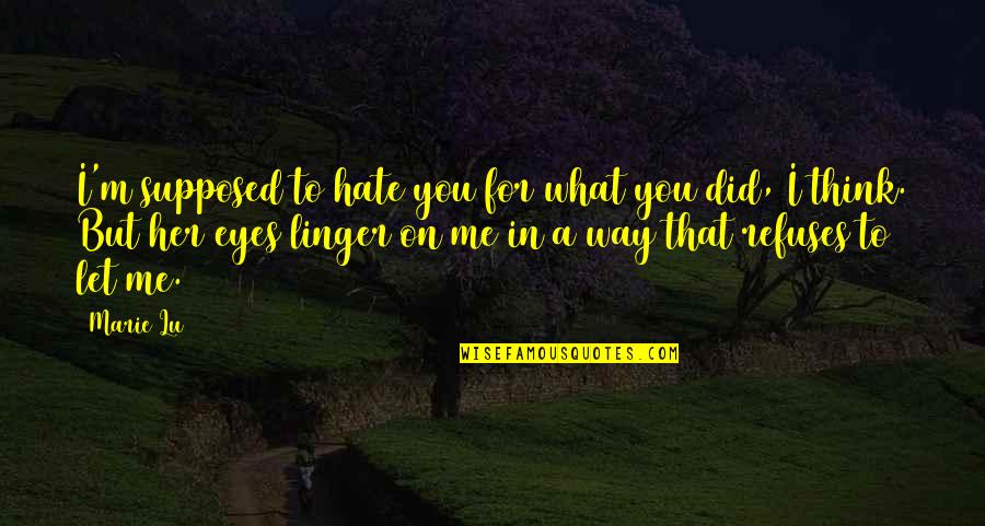 Love Linger Quotes By Marie Lu: I'm supposed to hate you for what you