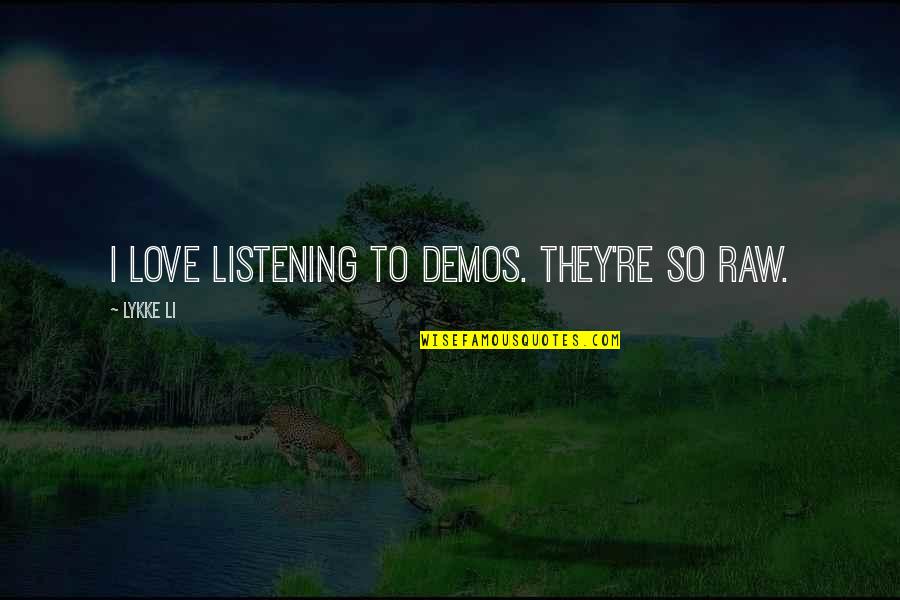 Love Listening Quotes By Lykke Li: I love listening to demos. They're so raw. Love Listening Quotes By Lykke Li: I love listening to demos. They're so raw.