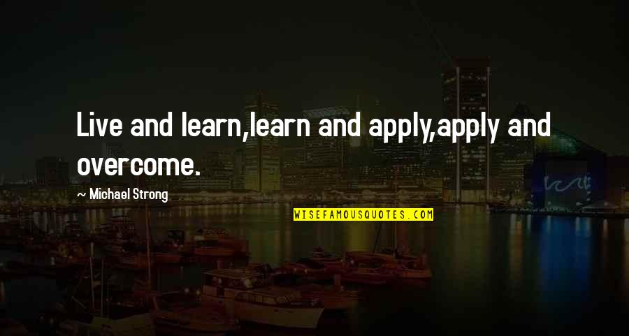 Love Live Learn Quotes By Michael Strong: Live and learn,learn and apply,apply and overcome.