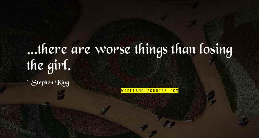 Love Losing Its Quotes By Stephen King: ...there are worse things than losing the girl.