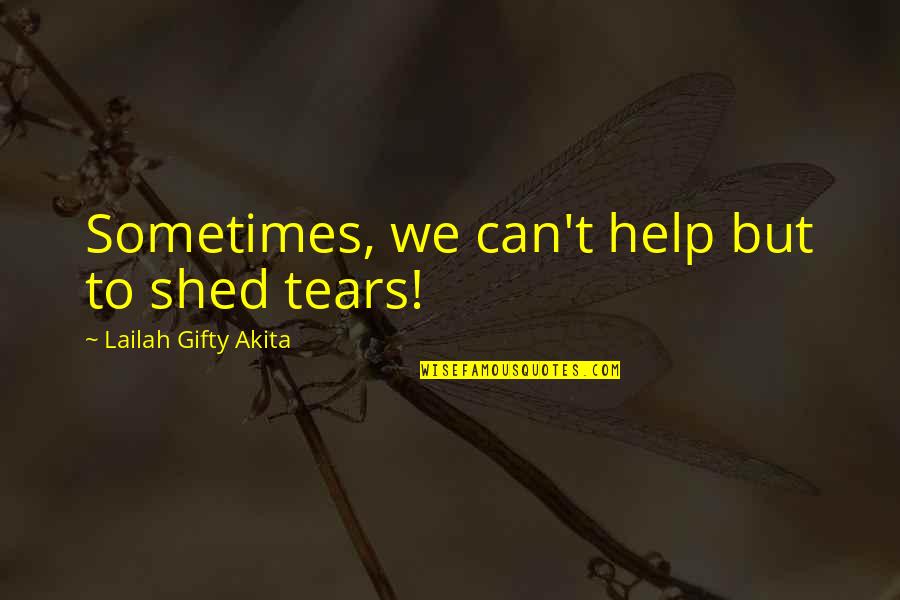 Love Loss And Pain Quotes By Lailah Gifty Akita: Sometimes, we can't help but to shed tears!