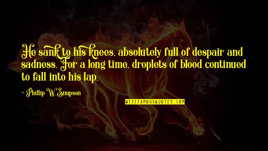 Love Loss Quotes By Phillip W. Simpson: He sank to his knees, absolutely full of