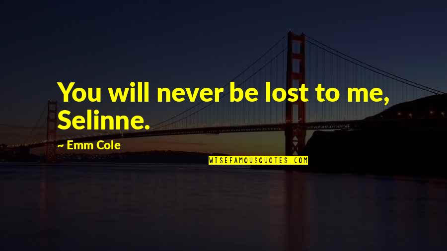 Love Lost But Not Forgotten Quotes By Emm Cole: You will never be lost to me, Selinne. Love Lost But Not Forgotten Quotes By Emm Cole: You will never be lost to me, Selinne.