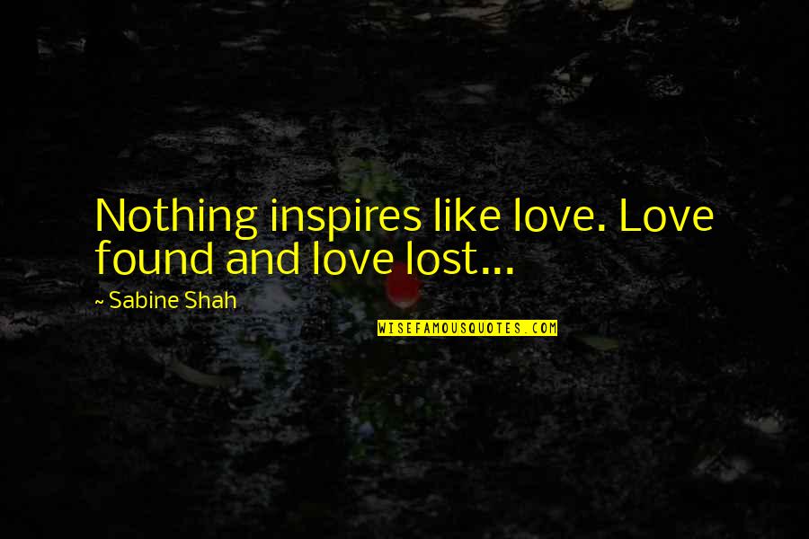 Love Lost Now Found Quotes By Sabine Shah: Nothing inspires like love. Love found and love