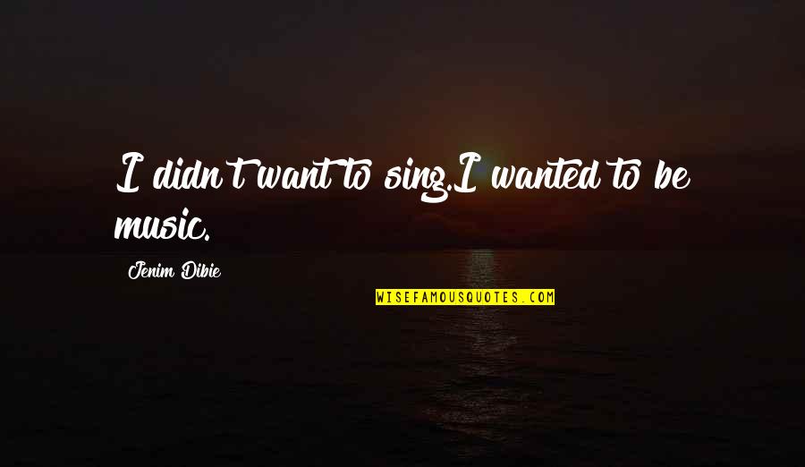 Love Lost Then Found Quotes By Jenim Dibie: I didn't want to sing.I wanted to be