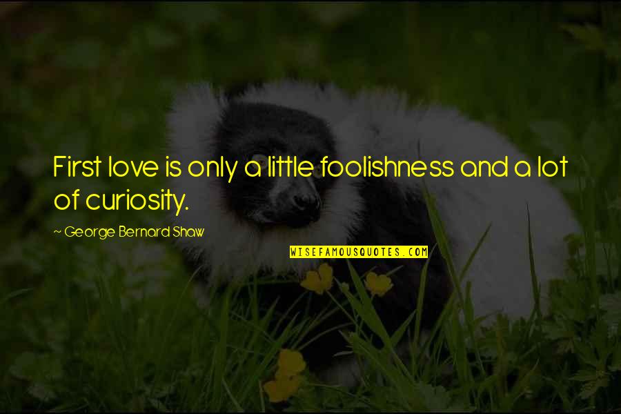 Love Lot Quotes By George Bernard Shaw: First love is only a little foolishness and