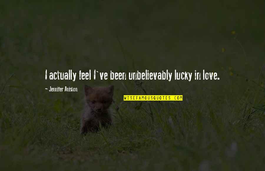 Love Love Actually Quotes By Jennifer Aniston: I actually feel I've been unbelievably lucky in