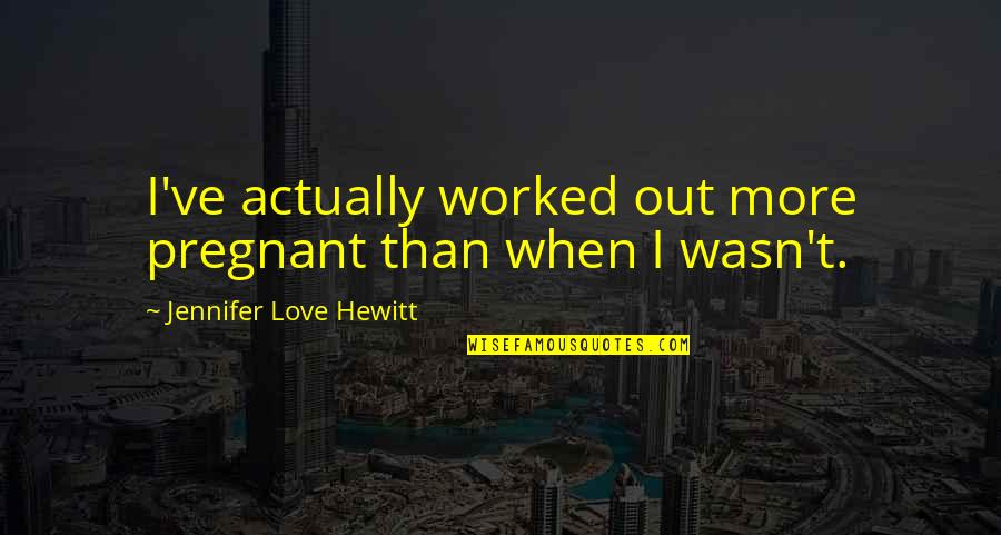 Love Love Actually Quotes By Jennifer Love Hewitt: I've actually worked out more pregnant than when