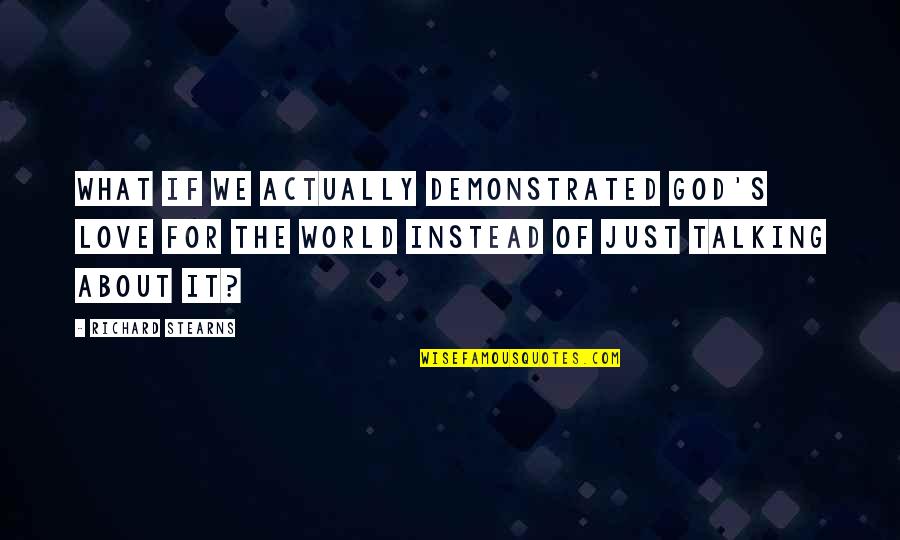 Love Love Actually Quotes By Richard Stearns: What if we actually demonstrated God's love for