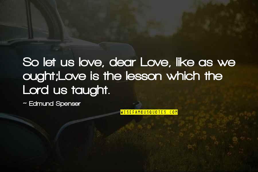 Love Love Lesson Quotes By Edmund Spenser: So let us love, dear Love, like as