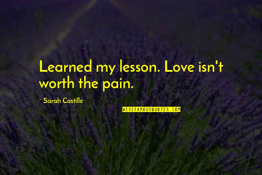 Love Love Lesson Quotes By Sarah Castille: Learned my lesson. Love isn't worth the pain. Love Love Lesson Quotes By Sarah Castille: Learned my lesson. Love isn't worth the pain.