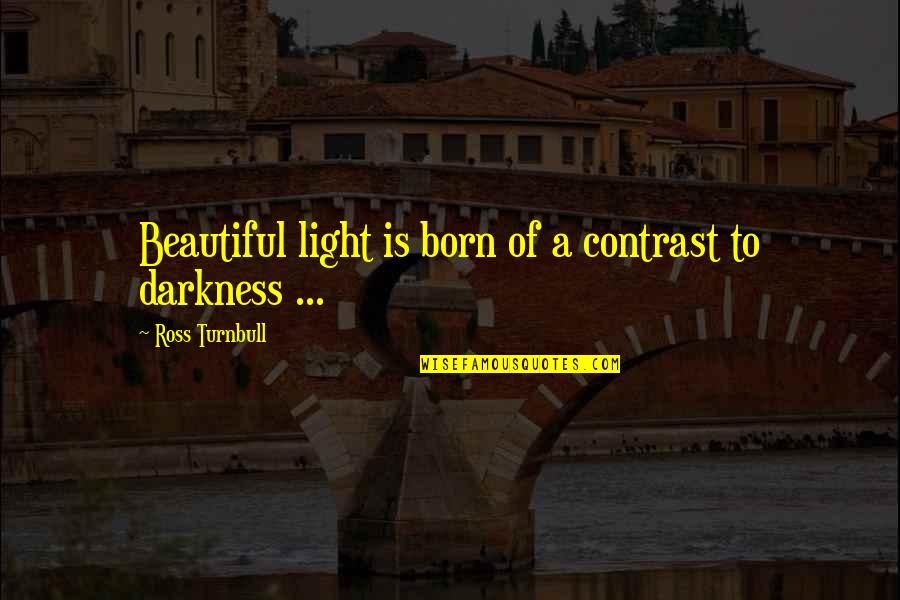 Love Loves Coincidences Quotes By Ross Turnbull: Beautiful light is born of a contrast to