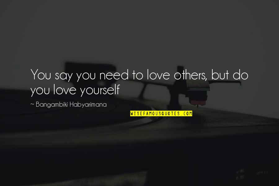 Love Loving You Quotes By Bangambiki Habyarimana: You say you need to love others, but