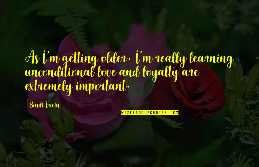 Love Loyalty Quotes By Bindi Irwin: As I'm getting older, I'm really learning unconditional