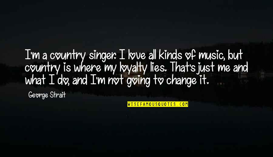 Love Loyalty Quotes By George Strait: I'm a country singer. I love all kinds