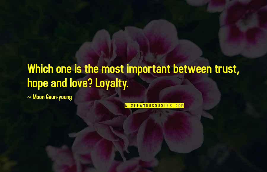 Love Loyalty Quotes By Moon Geun-young: Which one is the most important between trust,