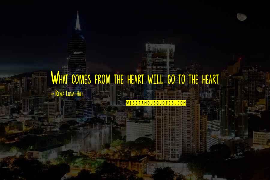 Love Lucas Quotes By Renae Lucas-Hall: What comes from the heart will go to