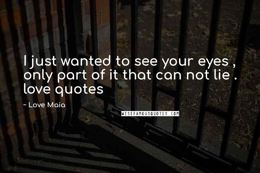 Love Maia quotes: I just wanted to see your eyes , only part of it that can not lie . love quotes