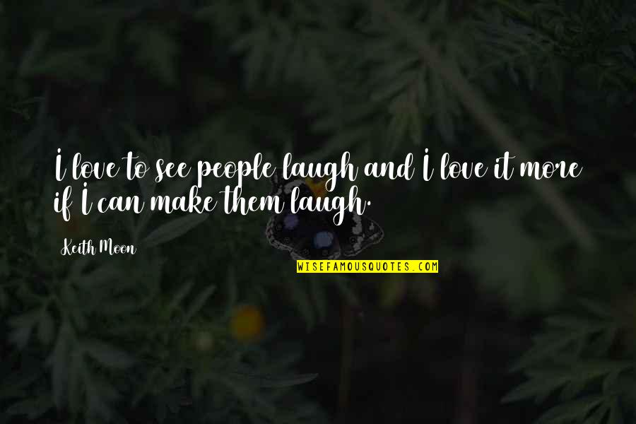 Love Make Quotes By Keith Moon: I love to see people laugh and I