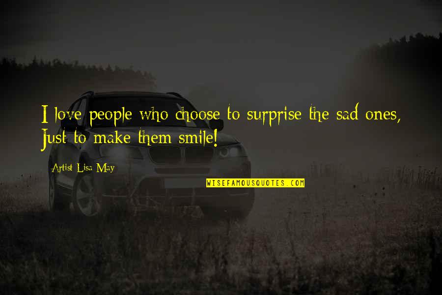 Love Make Smile Quotes By Artist Lisa May: I love people who choose to surprise the