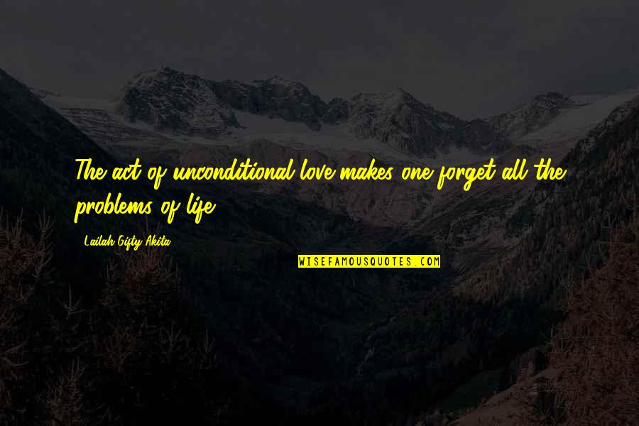 Love Makes Life Quotes By Lailah Gifty Akita: The act of unconditional love makes one forget