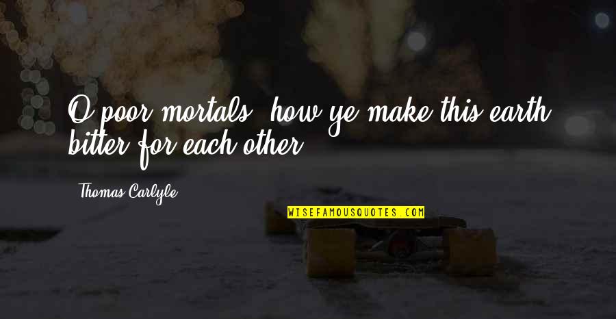 Love Makes Me Cry Quotes By Thomas Carlyle: O poor mortals, how ye make this earth